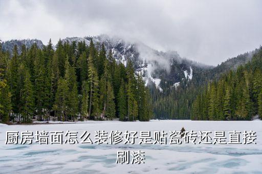 厨房墙面怎么装修好是贴瓷砖还是直接刷漆