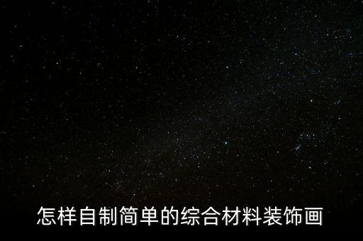 综合材料装饰画，怎么用综合材料做装饰画