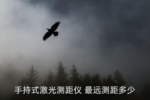 手持激光测距仪，手持式激光测距仪 最远测距多少