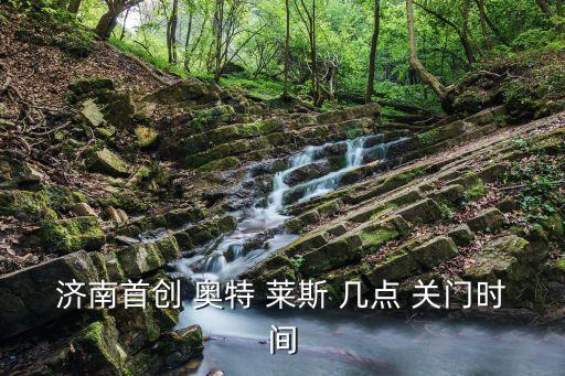 济南首创 奥特 莱斯 几点 关门时间