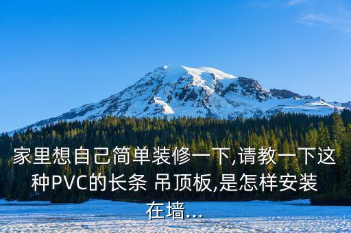 家里想自己简单装修一下,请教一下这种PVC的长条 吊顶板,是怎样安装在墙...