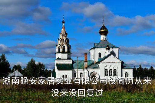 湖南晚安家居实业有限公司投简历从来没来没回复过