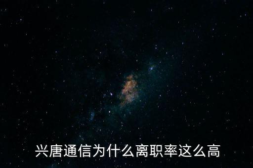  兴唐通信为什么离职率这么高