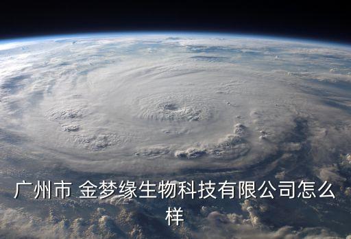 广州市 金梦缘生物科技有限公司怎么样