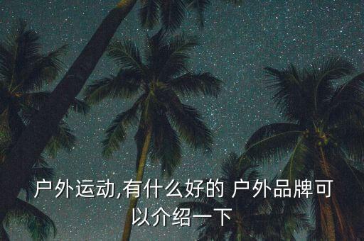  户外运动,有什么好的 户外品牌可以介绍一下
