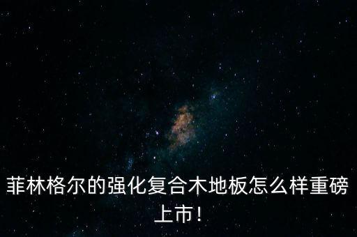 菲林格尔的强化复合木地板怎么样重磅上市!