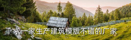 求一家生产建筑模版不错的厂家