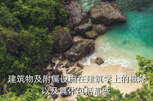  建筑物及附属设施在建筑学上的概念以及具体包括那些