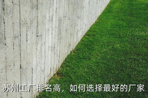 苏州工厂排名高,如何选择最好的厂家