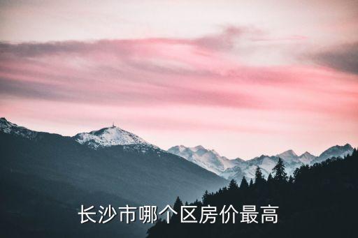 长沙市哪个区房价最高