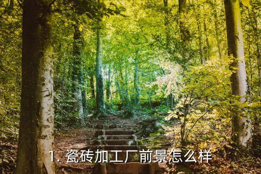 1. 瓷砖加工厂前景怎么样