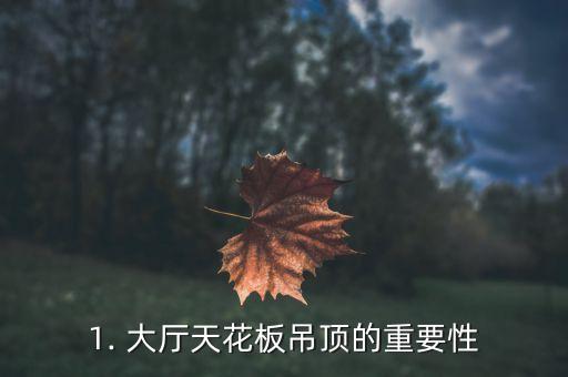 1. 大厅天花板吊顶的重要性