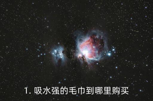 1. 吸水强的毛巾到哪里购买