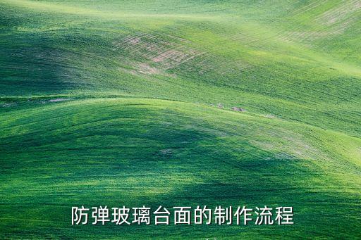 防弹玻璃台面的制作流程