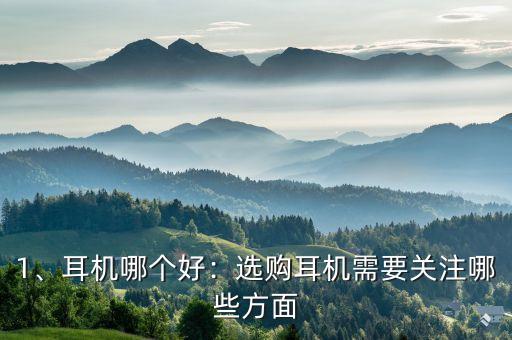 1、耳机哪个好:选购耳机需要关注哪些方面