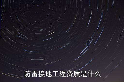 防雷接地工程资质是什么