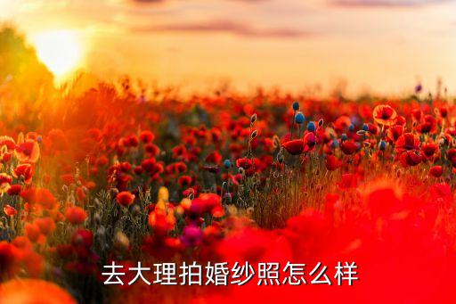 去大理拍婚纱照怎么样