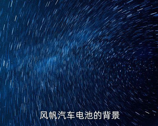 风帆汽车电池的背景
