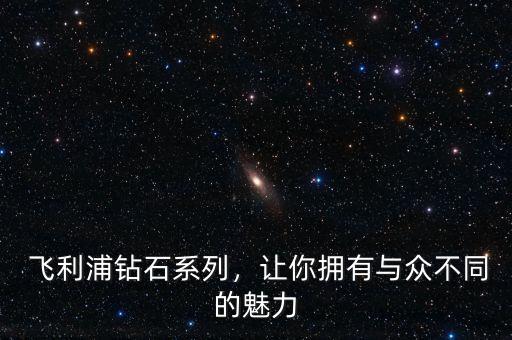 飞利浦钻石系列,让你拥有与众不同的魅力
