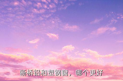 断桥铝和塑钢窗,哪个更好