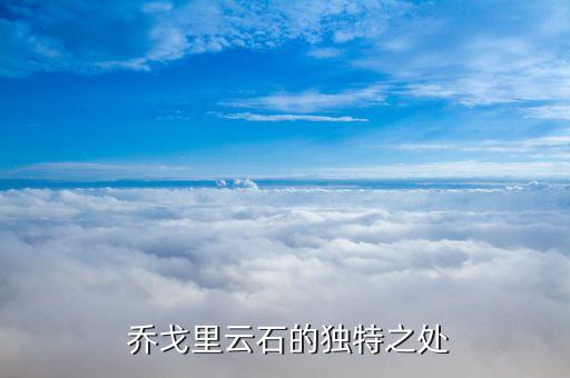 乔戈里云石的独特之处