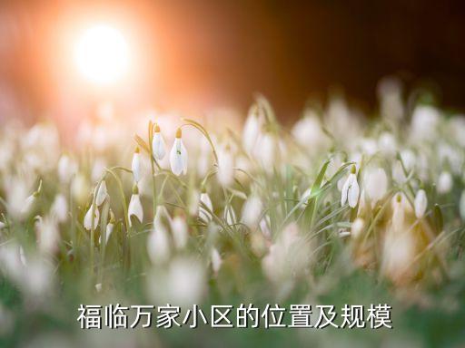 福临万家小区的位置及规模