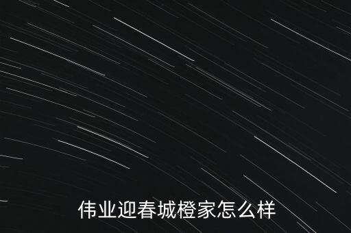 伟业迎春城橙家怎么样