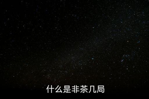 什么是非茶几局