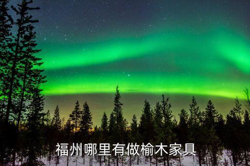 福州哪里有做榆木家具