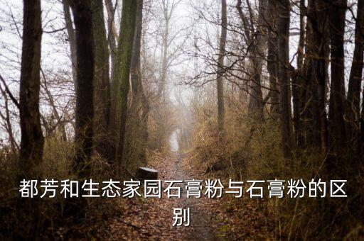 都芳和生态家园石膏粉与石膏粉的区别