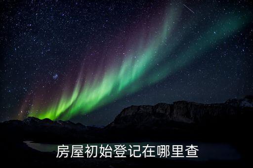 房屋初始登记在哪里查