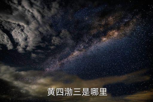 黄四渤三是哪里