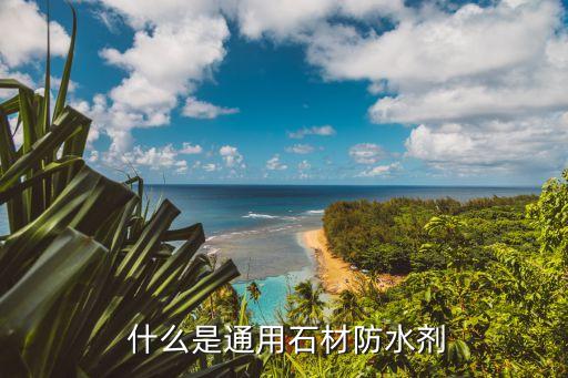 什么是通用石材防水剂