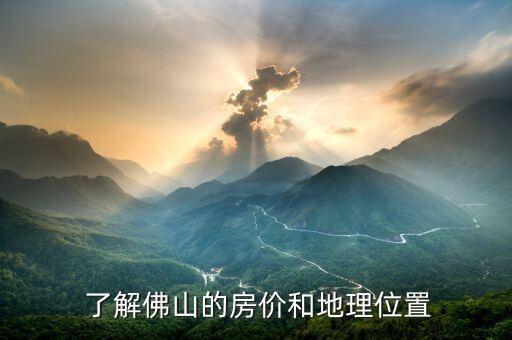 了解佛山的房价和地理位置
