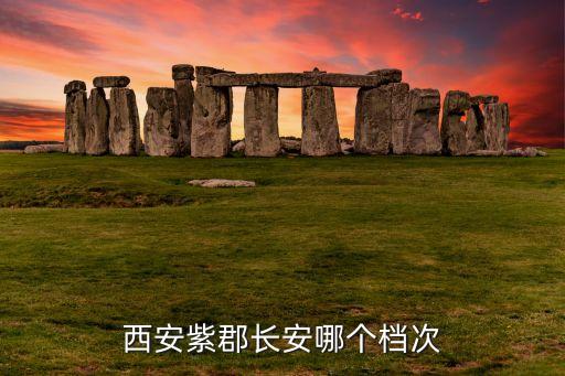 西安紫郡长安哪个档次