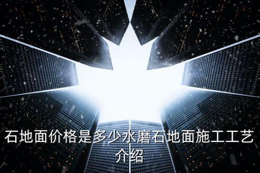 石地面价格是多少水磨石地面施工工艺介绍